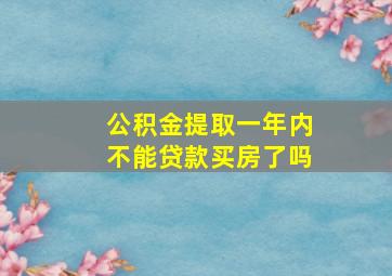 公积金提取一年内不能贷款买房了吗