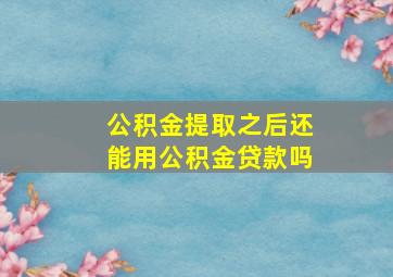 公积金提取之后还能用公积金贷款吗