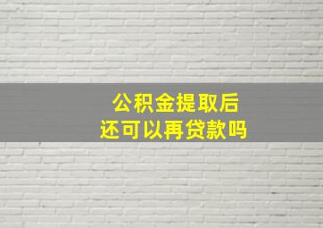 公积金提取后还可以再贷款吗