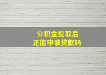 公积金提取后还能申请贷款吗