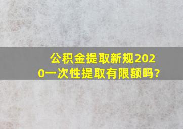 公积金提取新规2020一次性提取有限额吗?