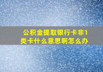 公积金提取银行卡非1类卡什么意思啊怎么办