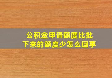 公积金申请额度比批下来的额度少怎么回事