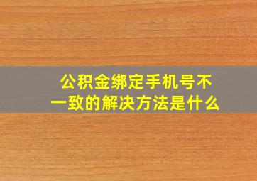 公积金绑定手机号不一致的解决方法是什么