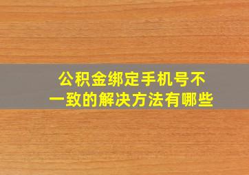 公积金绑定手机号不一致的解决方法有哪些