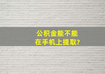 公积金能不能在手机上提取?