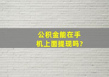 公积金能在手机上面提现吗?