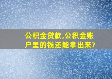 公积金贷款,公积金账户里的钱还能拿出来?