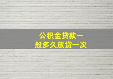 公积金贷款一般多久放贷一次