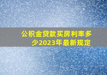 公积金贷款买房利率多少2023年最新规定