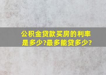 公积金贷款买房的利率是多少?最多能贷多少?