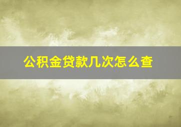 公积金贷款几次怎么查