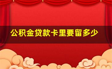 公积金贷款卡里要留多少