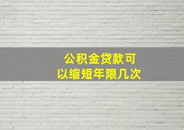 公积金贷款可以缩短年限几次