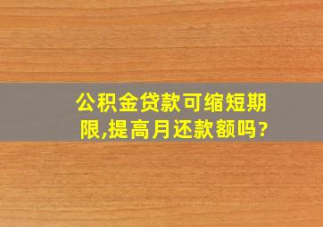 公积金贷款可缩短期限,提高月还款额吗?