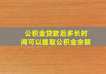 公积金贷款后多长时间可以提取公积金余额