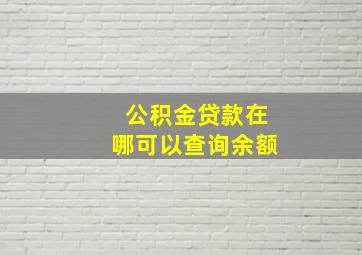 公积金贷款在哪可以查询余额