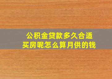 公积金贷款多久合适买房呢怎么算月供的钱