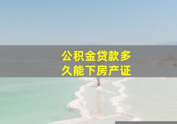 公积金贷款多久能下房产证