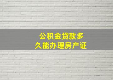 公积金贷款多久能办理房产证