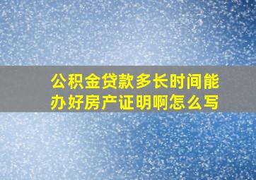 公积金贷款多长时间能办好房产证明啊怎么写