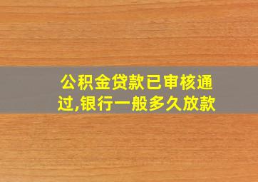 公积金贷款已审核通过,银行一般多久放款