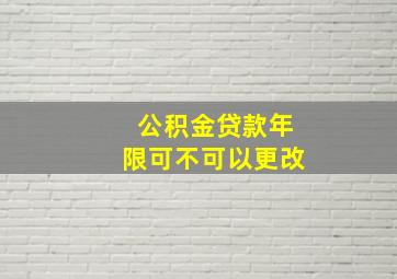 公积金贷款年限可不可以更改