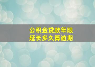 公积金贷款年限延长多久算逾期