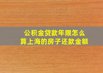 公积金贷款年限怎么算上海的房子还款金额