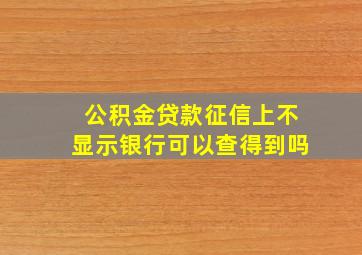 公积金贷款征信上不显示银行可以查得到吗