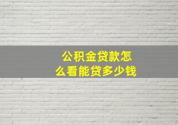 公积金贷款怎么看能贷多少钱