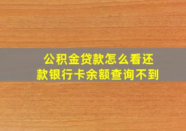 公积金贷款怎么看还款银行卡余额查询不到