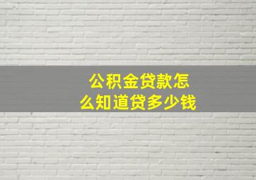 公积金贷款怎么知道贷多少钱