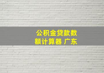 公积金贷款数额计算器 广东