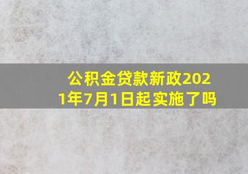 公积金贷款新政2021年7月1日起实施了吗