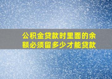 公积金贷款时里面的余额必须留多少才能贷款