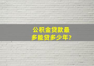 公积金贷款最多能贷多少年?