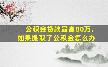 公积金贷款最高80万,如果提取了公积金怎么办