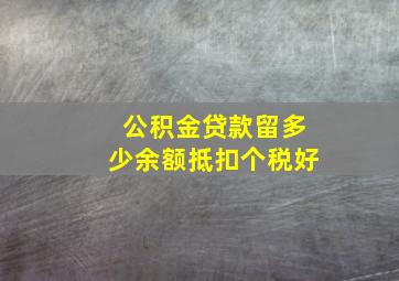 公积金贷款留多少余额抵扣个税好