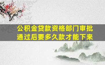 公积金贷款资格部门审批通过后要多久款才能下来