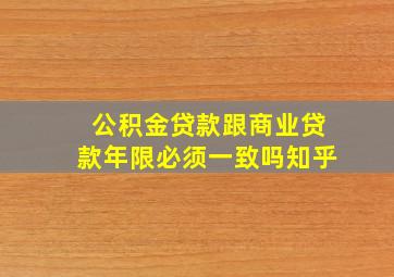 公积金贷款跟商业贷款年限必须一致吗知乎