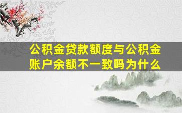 公积金贷款额度与公积金账户余额不一致吗为什么