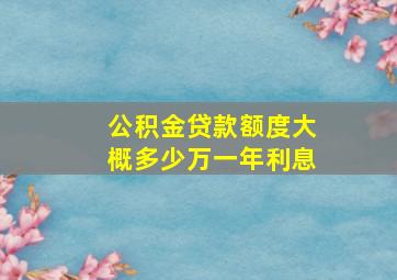 公积金贷款额度大概多少万一年利息