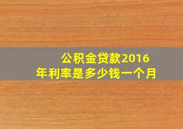 公积金贷款2016年利率是多少钱一个月