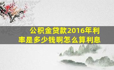 公积金贷款2016年利率是多少钱啊怎么算利息