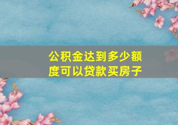 公积金达到多少额度可以贷款买房子