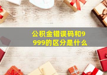 公积金错误码和9999的区分是什么