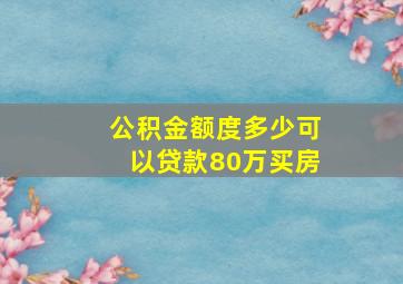 公积金额度多少可以贷款80万买房