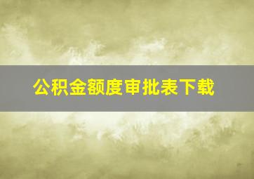 公积金额度审批表下载