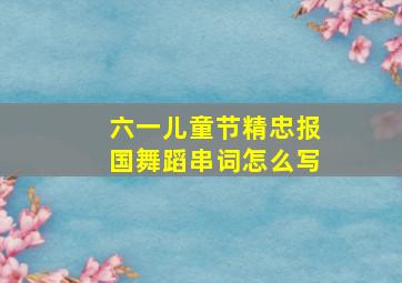 六一儿童节精忠报国舞蹈串词怎么写